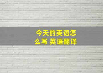 今天的英语怎么写 英语翻译